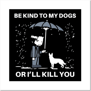 BE KIND TO MY DOGS OR I'LL KILL YOU Posters and Art